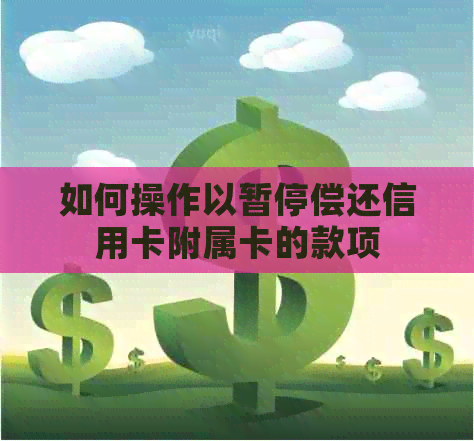 如何操作以暂停偿还信用卡附属卡的款项