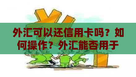 外汇可以还信用卡吗？如何操作？外汇能否用于信用卡消费和还款？