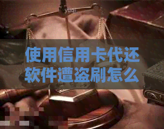 使用信用卡代还软件遭盗刷怎么办？全面解析用户可能遇到的问题及解决方案