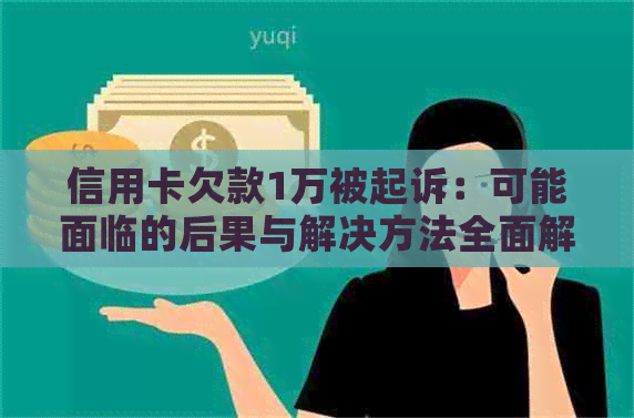 信用卡欠款1万被起诉：可能面临的后果与解决方法全面解析