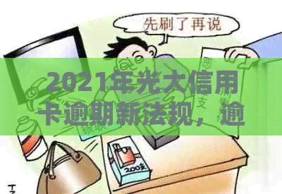 2021年光大信用卡逾期新法规，逾期率，逾期利息，协商处理及相关问题