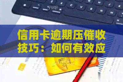 信用卡逾期压技巧：如何有效应对与解决？