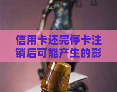 信用卡还完停卡注销后可能产生的影响及处理方法