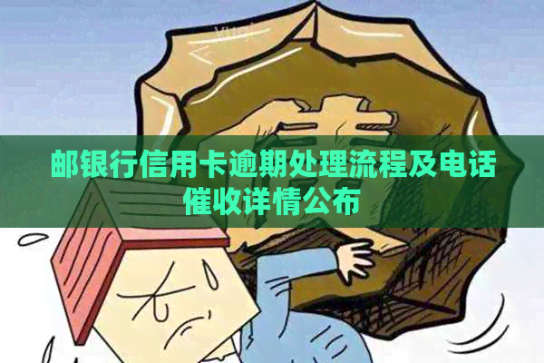 邮银行信用卡逾期处理流程及电话详情公布