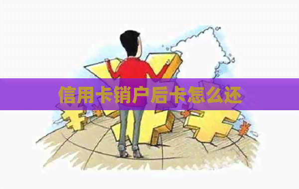 信用卡销户后卡怎么还