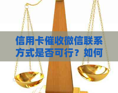信用卡微信联系方式是否可行？如何安全有效地处理信用卡债务问题？