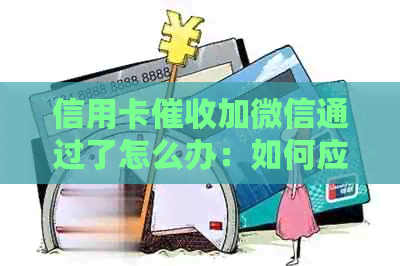 信用卡加微信通过了怎么办：如何应对人员和？