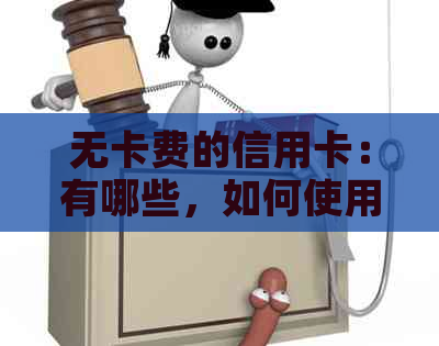 无卡费的信用卡：有哪些，如何使用及还款方式