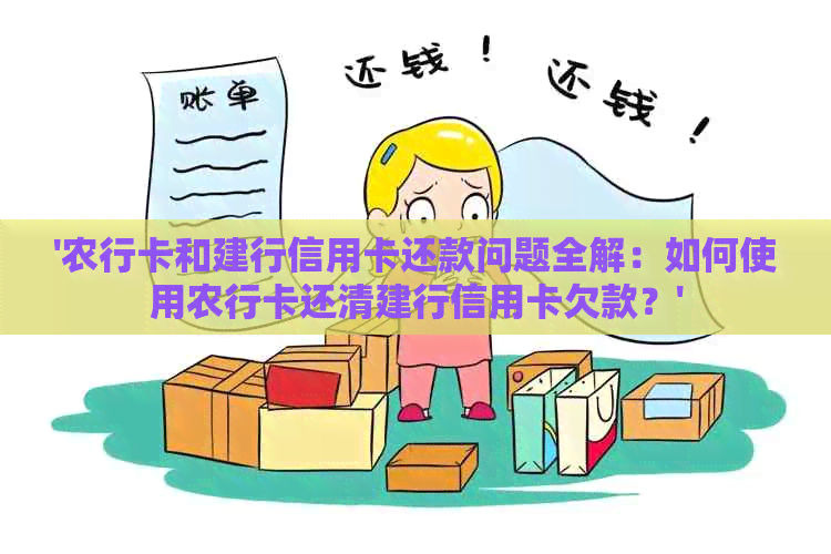 '农行卡和建行信用卡还款问题全解：如何使用农行卡还清建行信用卡欠款？'