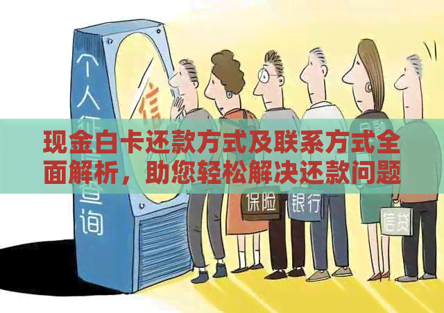 现金白卡还款方式及联系方式全面解析，助您轻松解决还款问题