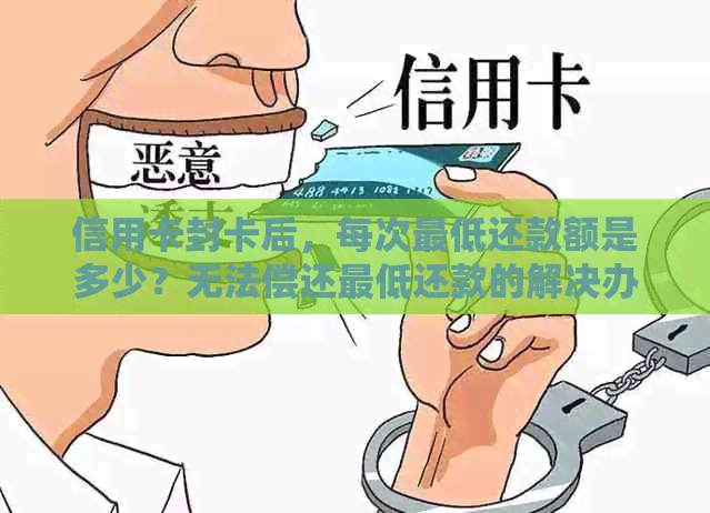 信用卡封卡后，每次更低还款额是多少？无法偿还更低还款的解决办法是什么？