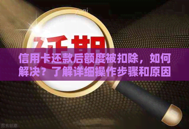 信用卡还款后额度被扣除，如何解决？了解详细操作步骤和原因