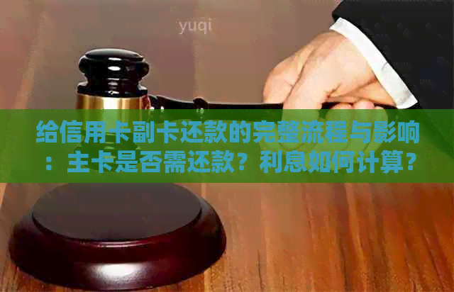 给信用卡副卡还款的完整流程与影响：主卡是否需还款？利息如何计算？