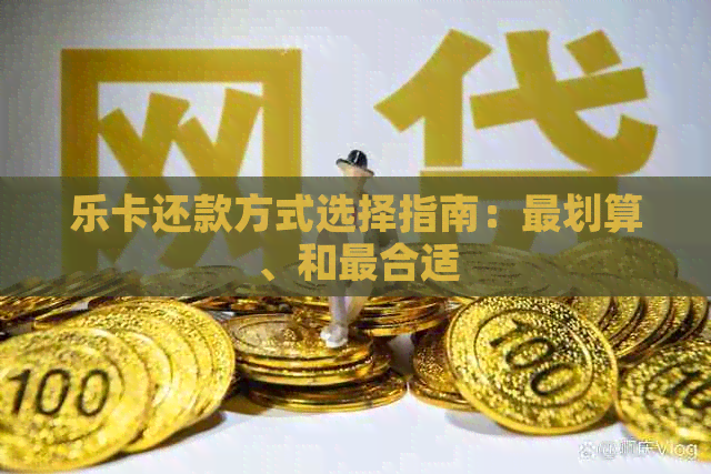 乐卡还款方式选择指南：最划算、和最合适