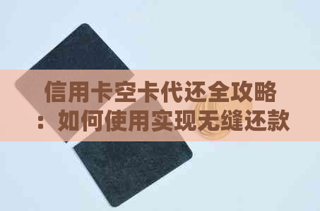 信用卡空卡代还全攻略：如何使用实现无缝还款，避免逾期和罚息