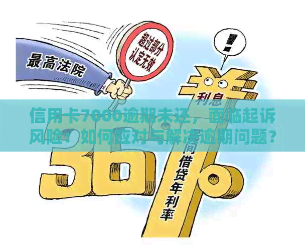 信用卡7000逾期未还，面临起诉风险：如何应对与解决逾期问题？