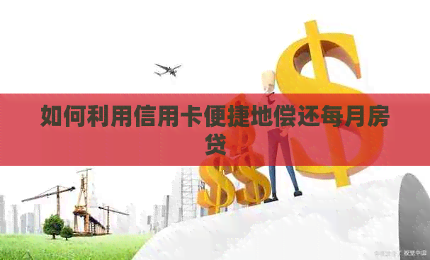 如何利用信用卡便捷地偿还每月房贷