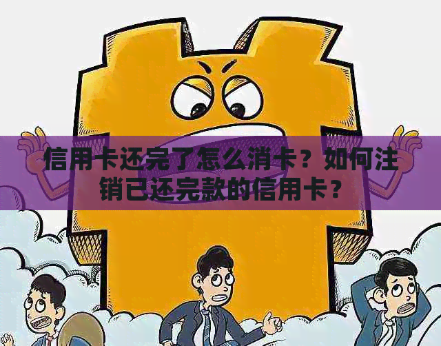 信用卡还完了怎么消卡？如何注销已还完款的信用卡？