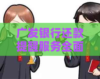 广发银行还款提醒服务全面指南：如何避免逾期、期还款及相关问题解答