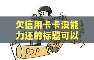 欠信用卡卡没能力还的标题可以简化为 欠信用卡无能力还款怎么办。