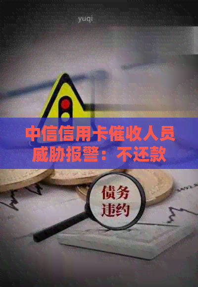 中信信用卡人员报警：不还款项将上门，2天内必须解决！
