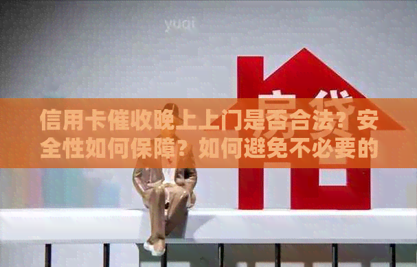 信用卡晚上上门是否合法？安全性如何保障？如何避免不必要的麻烦？