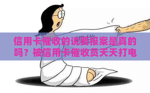 信用卡的说要报案是真的吗？被信用卡员天天打电话怎么办？