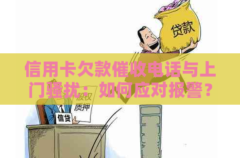 信用卡欠款电话与上门：如何应对报警？全面解决用户相关问题