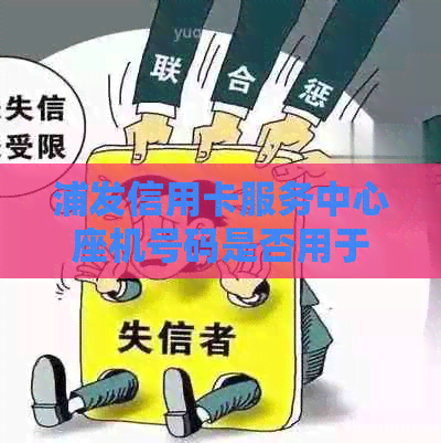 浦发信用卡服务中心座机号码是否用于逾期电话？
