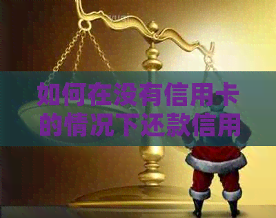 如何在没有信用卡的情况下还款信用卡账单？多种代还方式全面解析