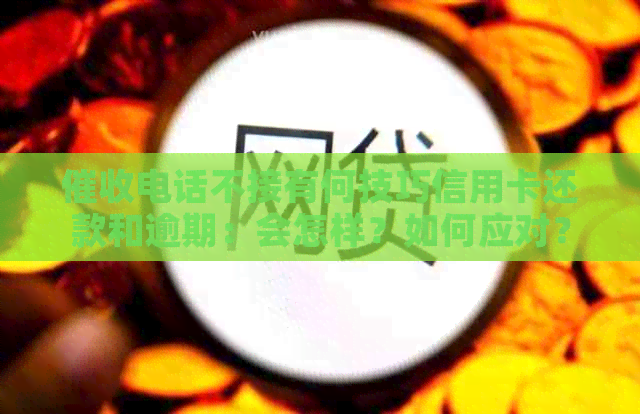 电话不接有何技巧信用卡还款和逾期：会怎样？如何应对？