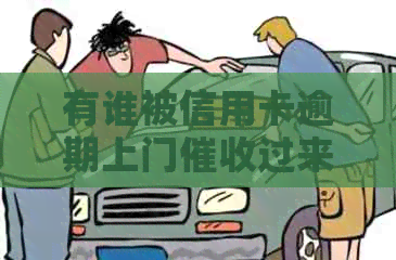 有谁被信用卡逾期上门过来？欠信用卡的钱上门催款了吗？