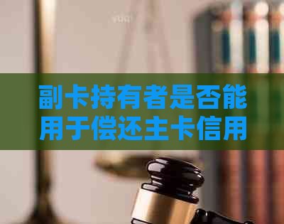 副卡持有者是否能用于偿还主卡信用卡欠款？