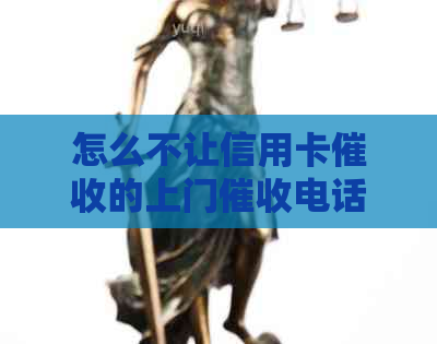 怎么不让信用卡的上门电话或上门？如何阻止银行上门？