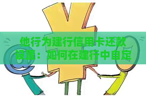 他行为建行信用卡还款设置：如何在建行中自定义还款金额及还款日期？