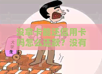 没拿卡能还信用卡吗怎么还款？没有卡，将信用卡里的钱可行吗？