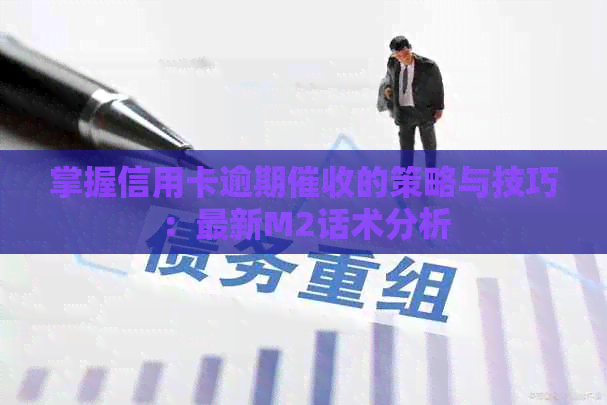 掌握信用卡逾期的策略与技巧：最新M2话术分析