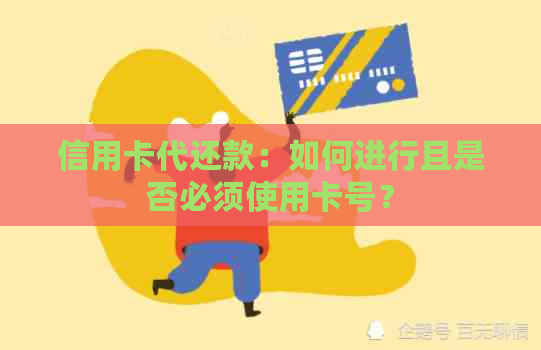 信用卡代还款：如何进行且是否必须使用卡号？