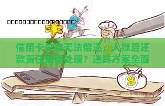 信用卡欠款无法偿还，入狱后还款责任如何处理？还贷方案全面解答