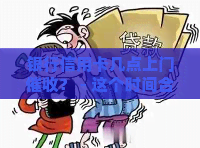 银行信用卡几点上门？ - 这个时间合适吗？