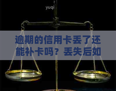 逾期的信用卡丢了还能补卡吗？丢失后如何处理和重新申请？