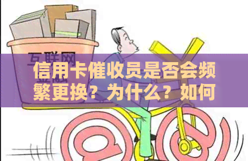 信用卡员是否会频繁更换？为什么？如何应对？