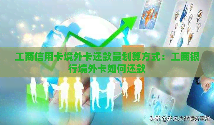 工商信用卡境外卡还款最划算方式：工商银行境外卡如何还款