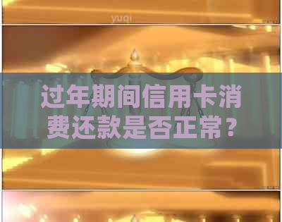 过年期间信用卡消费还款是否正常？如何确保信用卡交易不受影响？