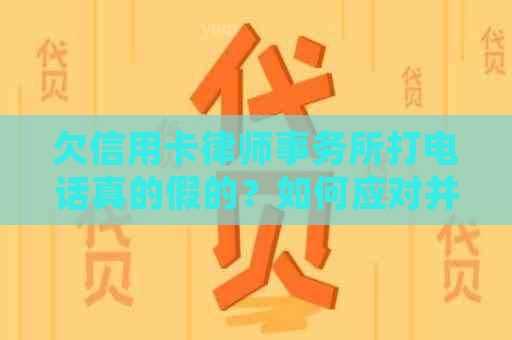 欠信用卡打电话真的假的？如何应对并解决这个问题？