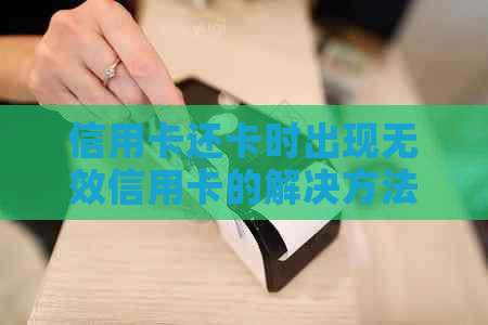 信用卡还卡时出现无效信用卡的解决方法及可能原因解析