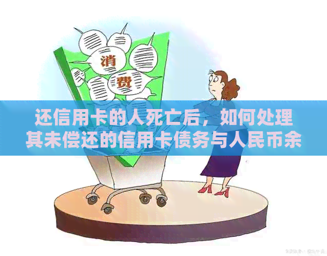 还信用卡的人死亡后，如何处理其未偿还的信用卡债务与人民币余额？