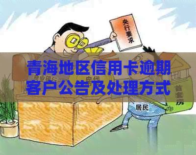 青海地区信用卡逾期客户公告及处理方式查询