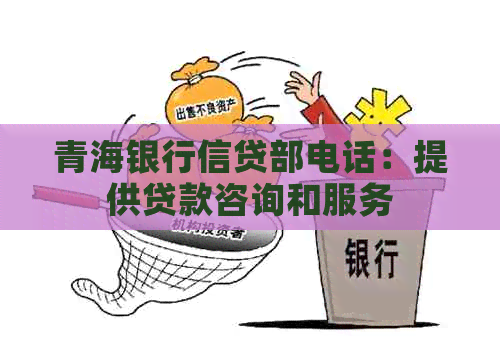 青海银行信贷部电话：提供贷款咨询和服务
