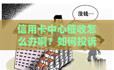 信用卡中心怎么办啊？如何投诉？什么是信用卡中心最有力的手？